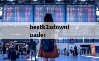 包含bestk2sdownloader的词条