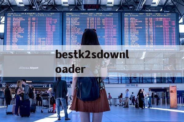 包含bestk2sdownloader的词条  bestk2sdownloader 第1张